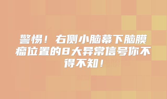 警惕！右侧小脑幕下脑膜瘤位置的8大异常信号你不得不知！