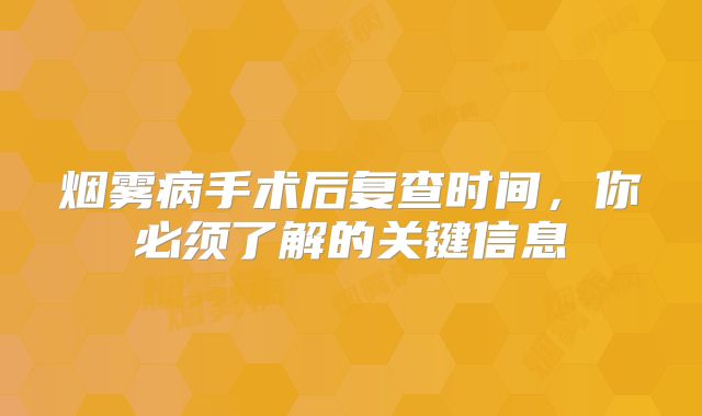 烟雾病手术后复查时间，你必须了解的关键信息