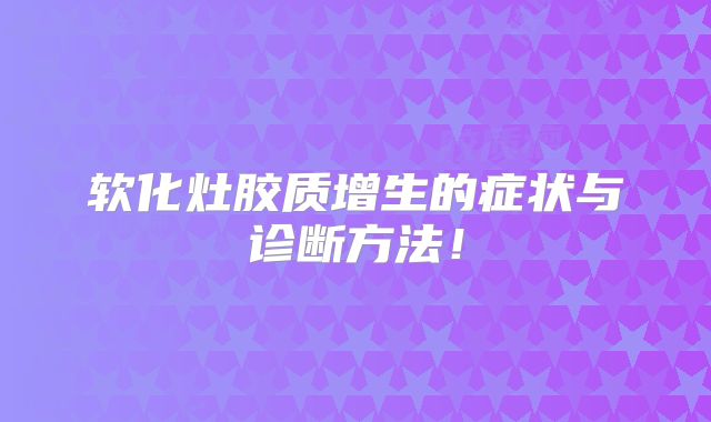 软化灶胶质增生的症状与诊断方法！