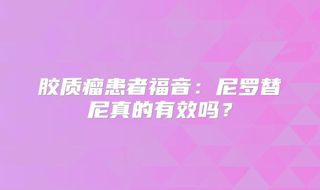 胶质瘤患者福音：尼罗替尼真的有效吗？