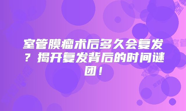 室管膜瘤术后多久会复发？揭开复发背后的时间谜团！