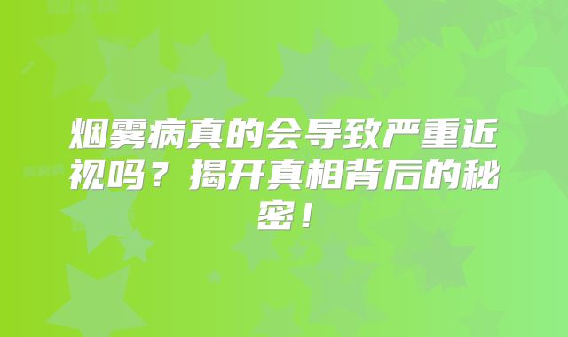 烟雾病真的会导致严重近视吗？揭开真相背后的秘密！