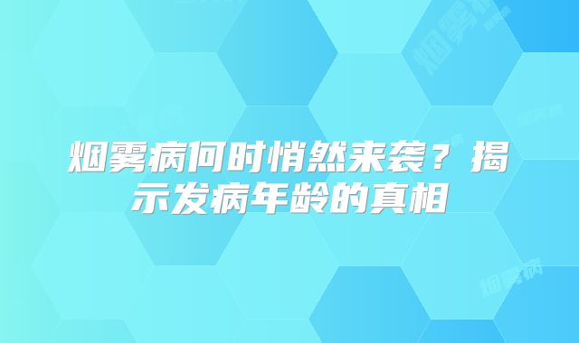 烟雾病何时悄然来袭？揭示发病年龄的真相
