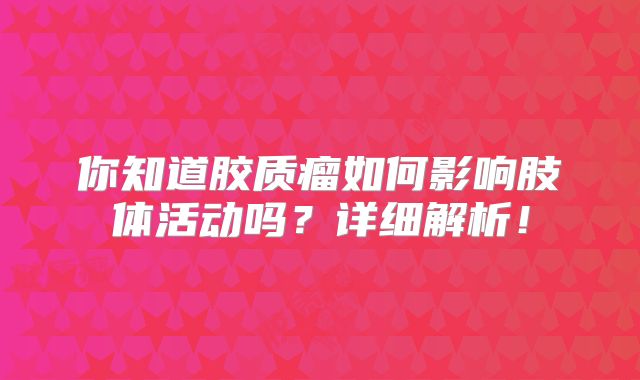 你知道胶质瘤如何影响肢体活动吗？详细解析！