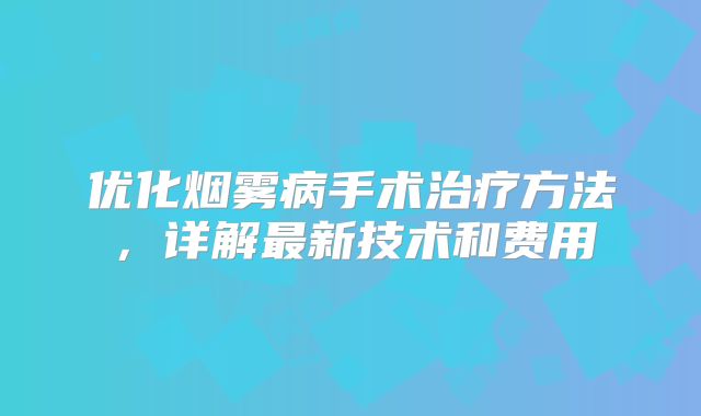 优化烟雾病手术治疗方法，详解最新技术和费用