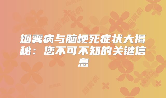 烟雾病与脑梗死症状大揭秘：您不可不知的关键信息