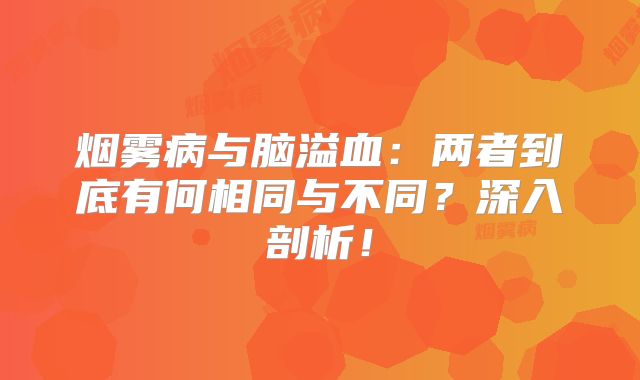 烟雾病与脑溢血：两者到底有何相同与不同？深入剖析！