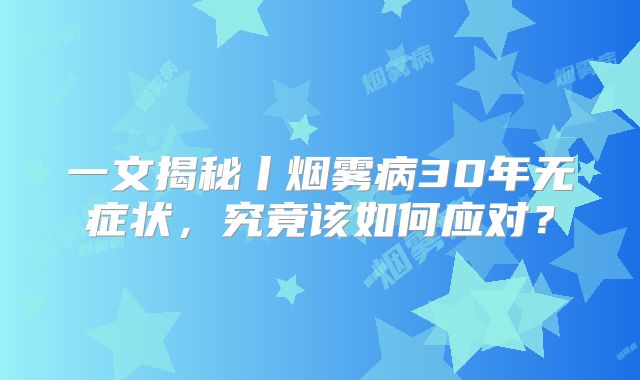 一文揭秘丨烟雾病30年无症状，究竟该如何应对？