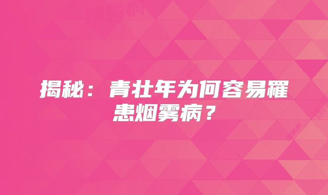 揭秘：青壮年为何容易罹患烟雾病？