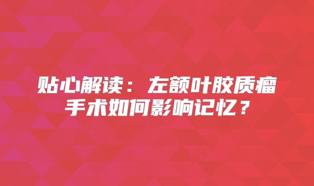 贴心解读：左额叶胶质瘤手术如何影响记忆？