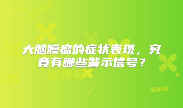大脑膜瘤的症状表现，究竟有哪些警示信号？