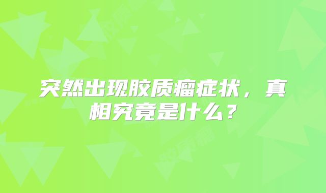 突然出现胶质瘤症状，真相究竟是什么？