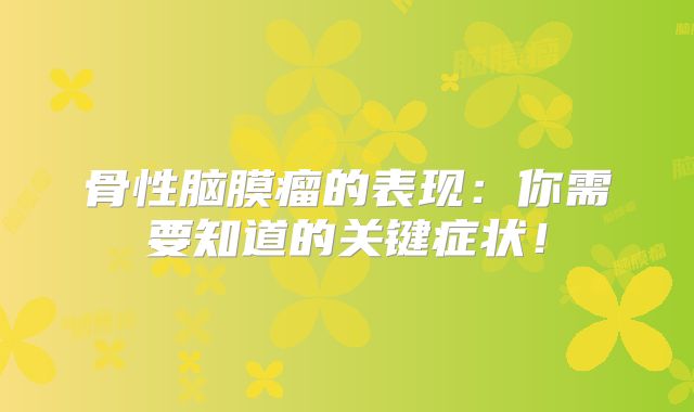骨性脑膜瘤的表现：你需要知道的关键症状！