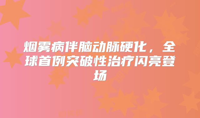 烟雾病伴脑动脉硬化，全球首例突破性治疗闪亮登场