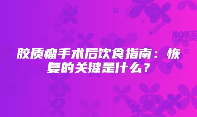 胶质瘤手术后饮食指南：恢复的关键是什么？