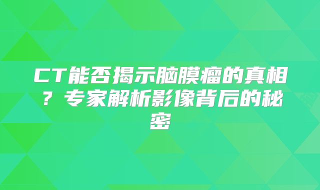 CT能否揭示脑膜瘤的真相？专家解析影像背后的秘密