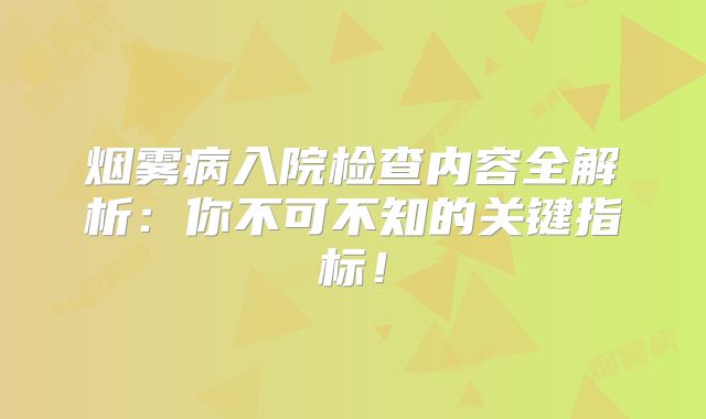 烟雾病入院检查内容全解析：你不可不知的关键指标！
