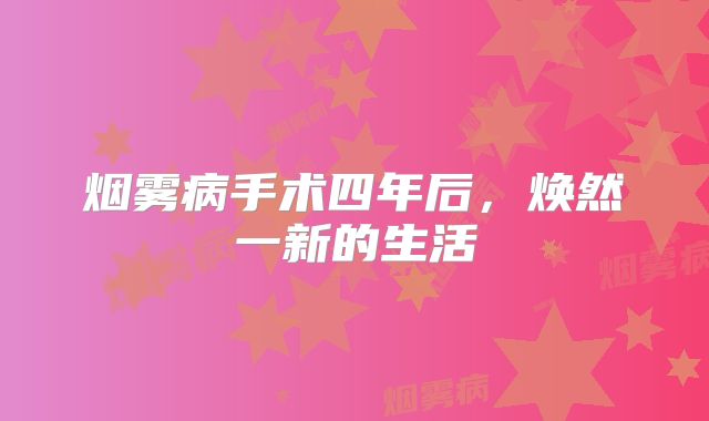 烟雾病手术四年后，焕然一新的生活