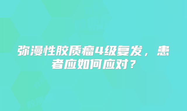 弥漫性胶质瘤4级复发，患者应如何应对？