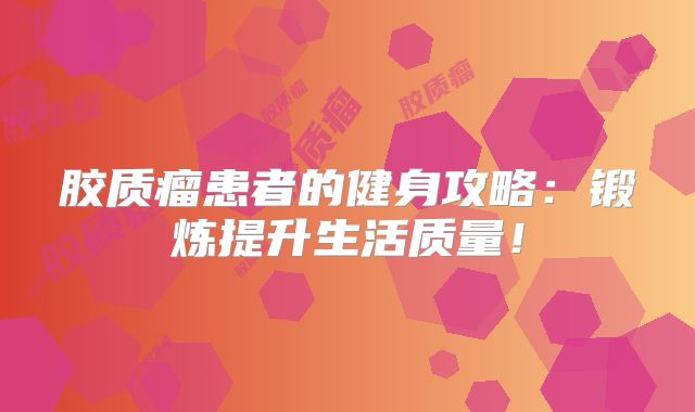 胶质瘤患者的健身攻略：锻炼提升生活质量！