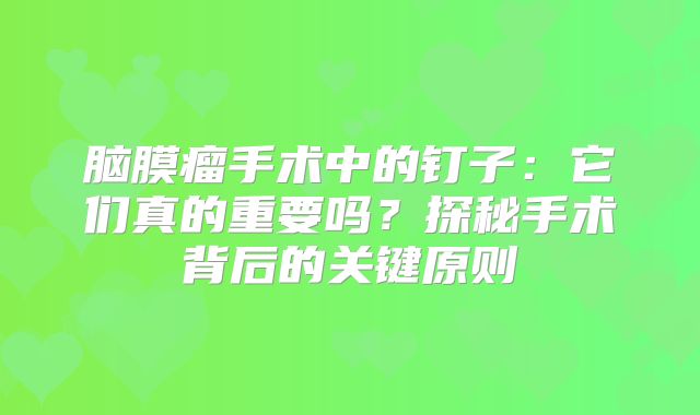 脑膜瘤手术中的钉子：它们真的重要吗？探秘手术背后的关键原则