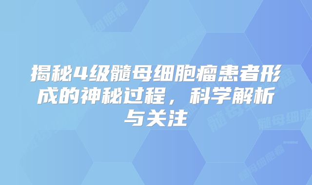 揭秘4级髓母细胞瘤患者形成的神秘过程，科学解析与关注