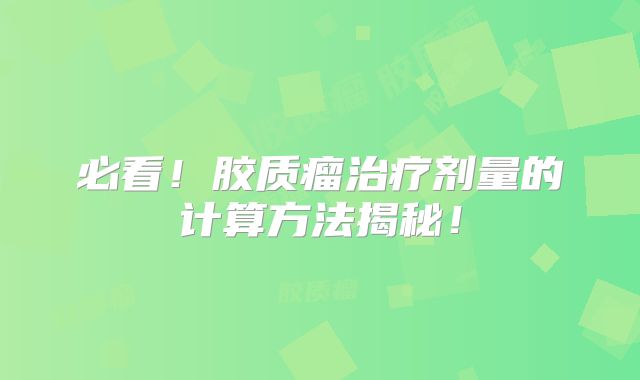 必看！胶质瘤治疗剂量的计算方法揭秘！