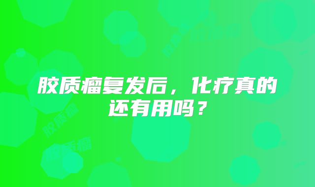 胶质瘤复发后，化疗真的还有用吗？