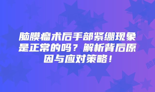 脑膜瘤术后手部紧绷现象是正常的吗？解析背后原因与应对策略！