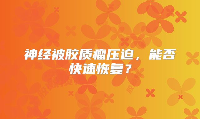 神经被胶质瘤压迫，能否快速恢复？