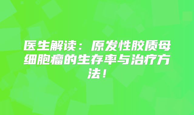 医生解读：原发性胶质母细胞瘤的生存率与治疗方法！