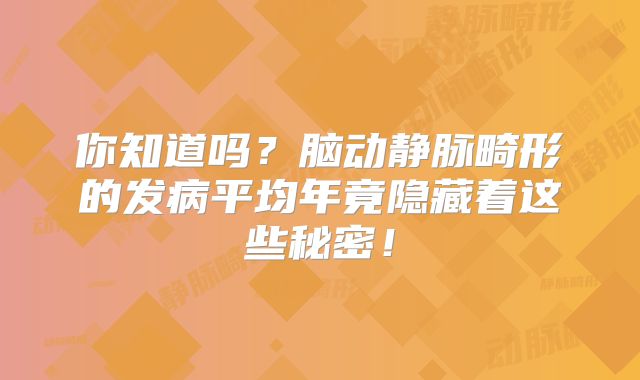 你知道吗？脑动静脉畸形的发病平均年竟隐藏着这些秘密！