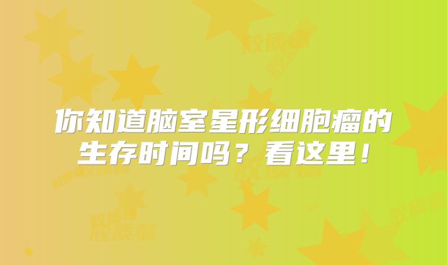 你知道脑室星形细胞瘤的生存时间吗？看这里！
