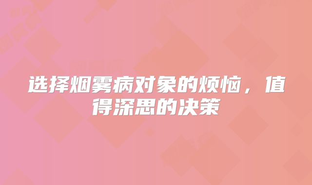 选择烟雾病对象的烦恼，值得深思的决策