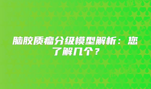 脑胶质瘤分级模型解析：您了解几个？