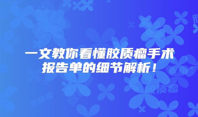 一文教你看懂胶质瘤手术报告单的细节解析！