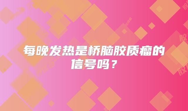 每晚发热是桥脑胶质瘤的信号吗？