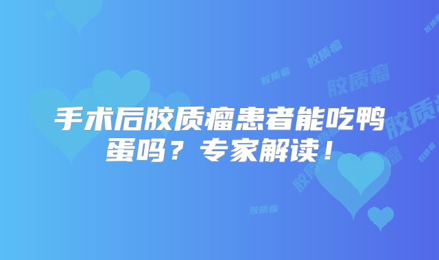手术后胶质瘤患者能吃鸭蛋吗？专家解读！