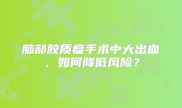 脑部胶质瘤手术中大出血，如何降低风险？
