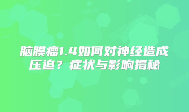 脑膜瘤1.4如何对神经造成压迫？症状与影响揭秘