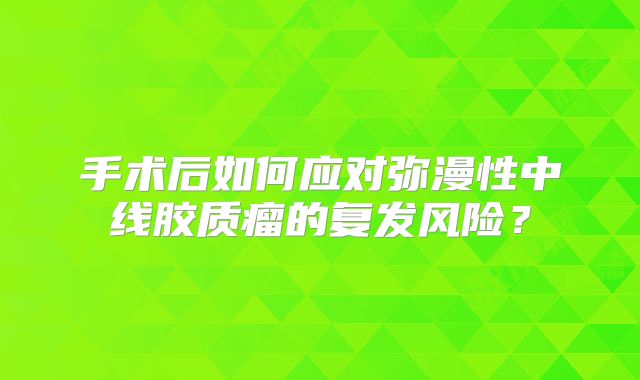 手术后如何应对弥漫性中线胶质瘤的复发风险？