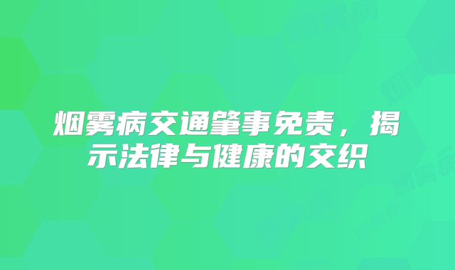 烟雾病交通肇事免责，揭示法律与健康的交织