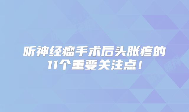 听神经瘤手术后头胀疼的11个重要关注点！