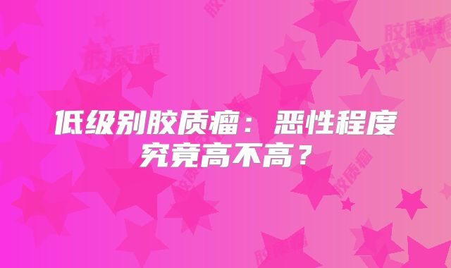 低级别胶质瘤：恶性程度究竟高不高？