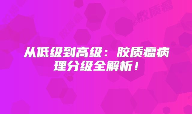 从低级到高级：胶质瘤病理分级全解析！