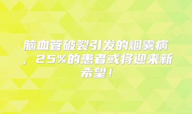 脑血管破裂引发的烟雾病，25%的患者或将迎来新希望！