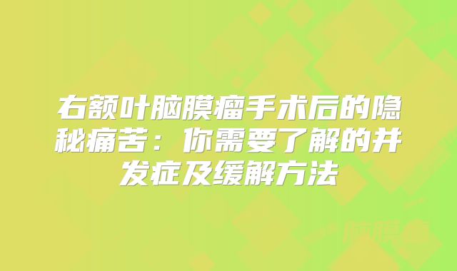 右额叶脑膜瘤手术后的隐秘痛苦：你需要了解的并发症及缓解方法