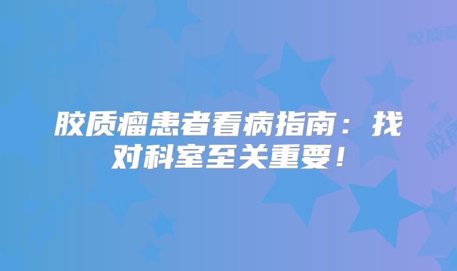 胶质瘤患者看病指南：找对科室至关重要！