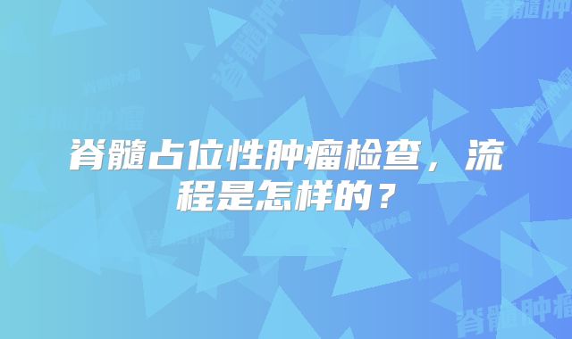 脊髓占位性肿瘤检查，流程是怎样的？