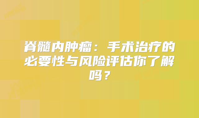 脊髓内肿瘤：手术治疗的必要性与风险评估你了解吗？